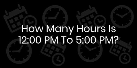 how many hours is 12pm to 5pm|Iba pa.